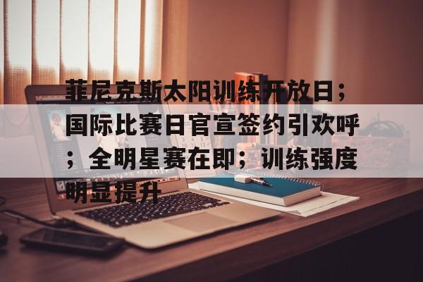 包含菲尼克斯太阳训练开放日；国际比赛日官宣签约引欢呼；全明星赛在即；训练强度明显提升的词条